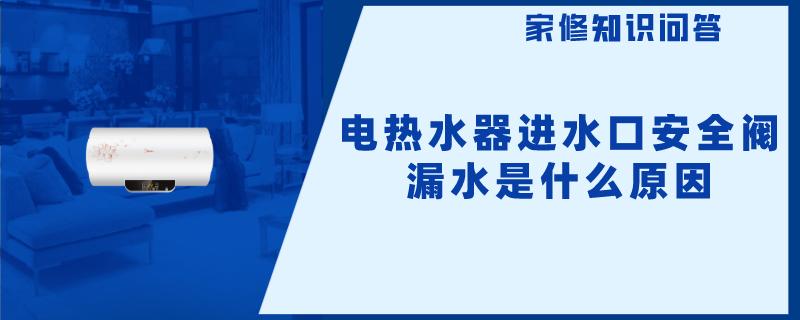 电热水器进水口安全阀漏水是什么原因