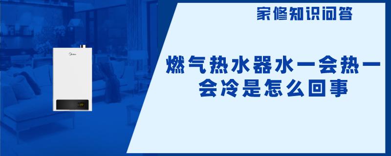 燃气热水器水一会热一会冷是怎么回事