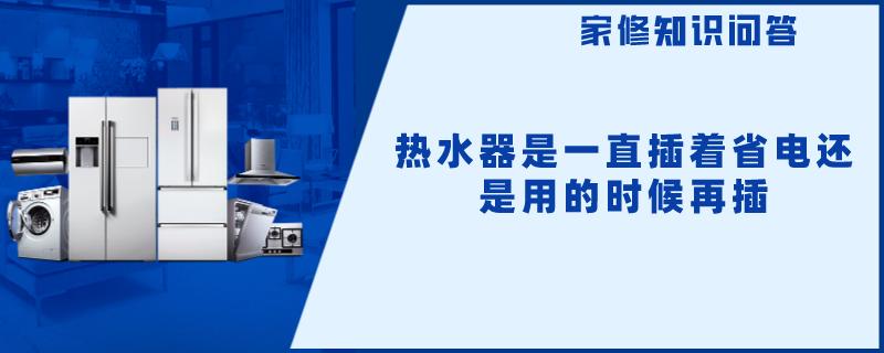 热水器是一直插着省电还是用的时候再插