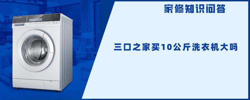 三口之家买10公斤洗衣机大吗