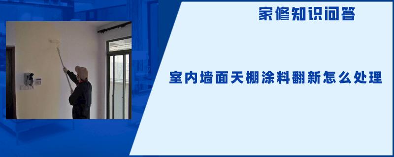 室内墙面天棚涂料翻新怎么处理