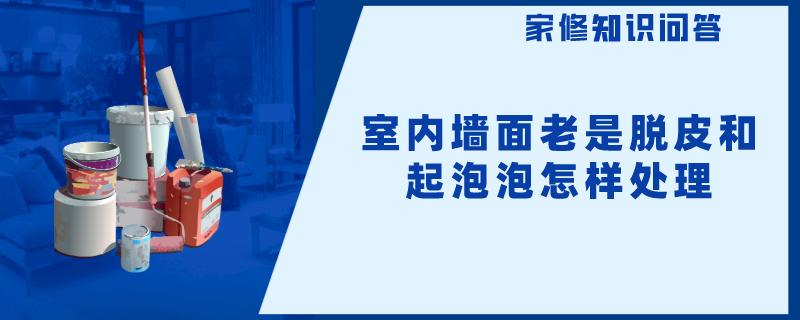 室内墙面老是脱皮和起泡泡怎样处理