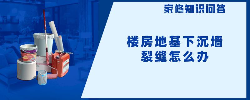 楼房地基下沉墙裂缝怎么办