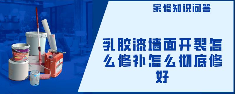 乳胶漆墙面开裂怎么修补怎么彻底修好