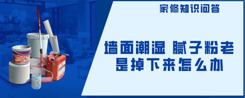 墙面潮湿 腻子粉老是掉下来怎么办 墙面潮湿 腻子粉老是掉下来怎么办