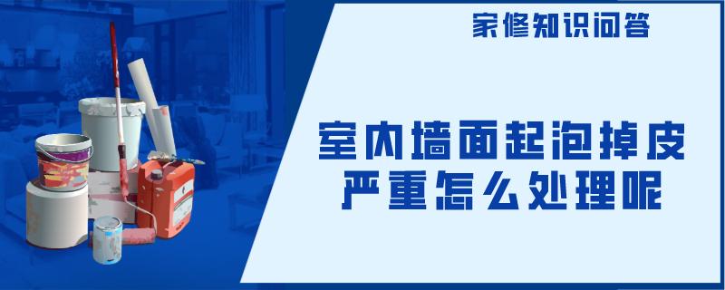 室内墙面起泡掉皮严重怎么处理呢