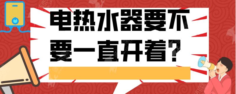 电热水器要不要一直开着还是要关了