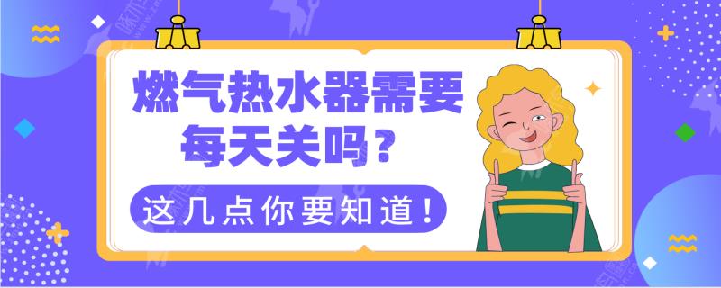 燃气热水器每天晚上需要关？