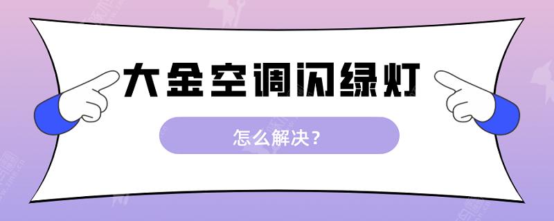 大金空调绿灯一闪一闪启动不了怎么解决