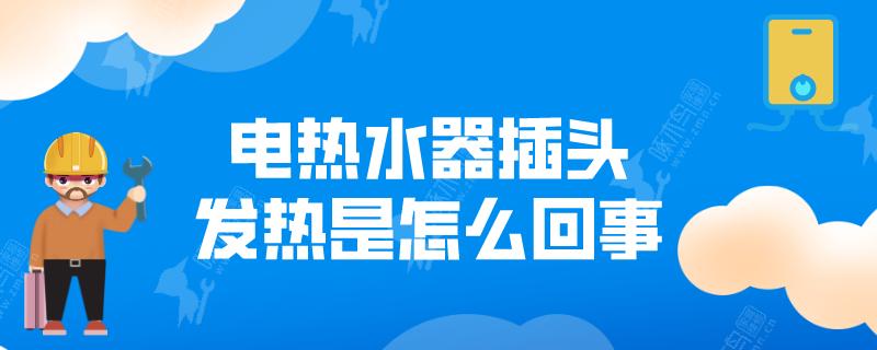 电热水器插头发热是怎么回事