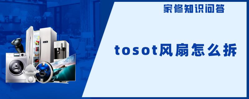 tosot风扇怎么拆