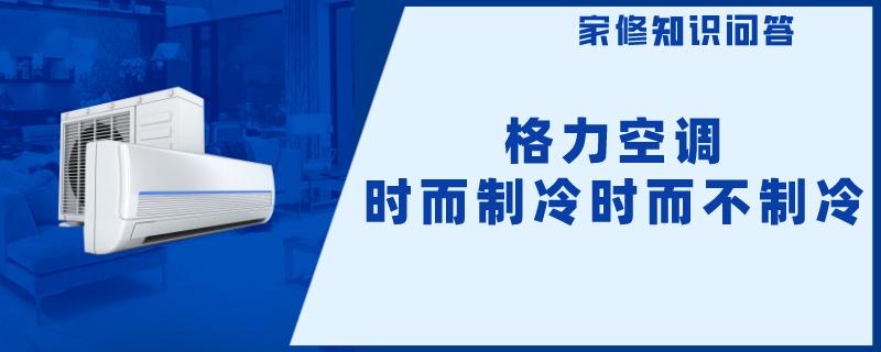 格力空调时而制冷时而不制冷