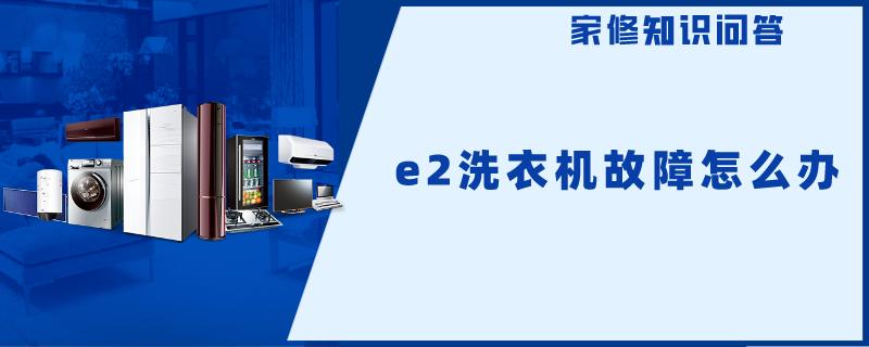 e2洗衣机故障怎么办